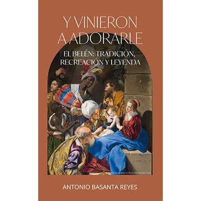 Y vinieron a adorarle. El belén: tradición, recreación y leyenda.